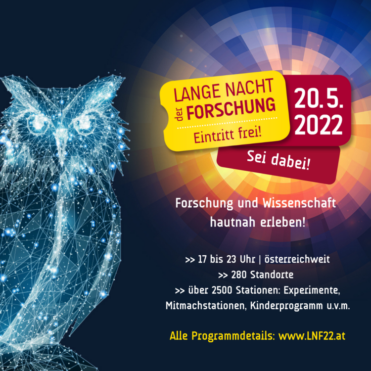 Lange Nacht der Forschung am 20.5.2022. Freier Eintritt. Forschung und Wissenschaft hautnah erleben! 17 bis 23 Uhr österreichweit 280 Standorte über 2500 Stationen: Experimente, Mitmachstationen, Kinderprogramm u.v.m. Alle Programmdetails: www.LNF22.at